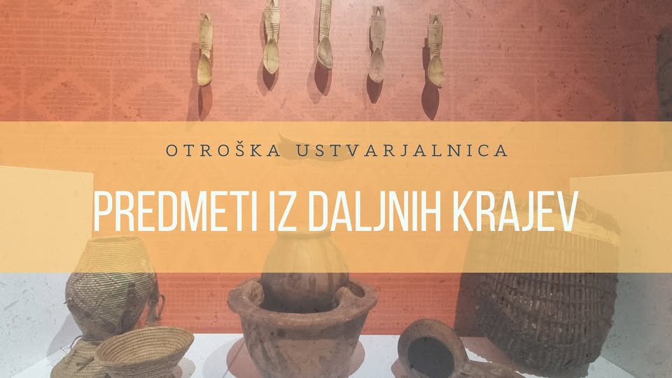 Otroška ustvarjalnica PREDMETI IZ DALJNIH KRAJEV